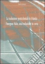 La traduzione postcoloniale in Irlanda: Finnegans Wake, una traduzione in corso. E-book. Formato PDF ebook