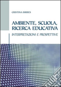 Ambiente, scuola, ricerca educativa: INTERPRETAZIONI E PROSPETTIVE. E-book. Formato PDF ebook di Cristina Birbes