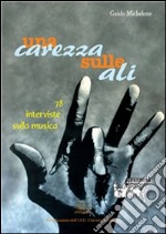 Una carezza sulle ali: 78 interviste sulla musica. E-book. Formato PDF ebook