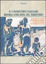 Il consultorio familiare risorsa educativa del territorio: L’esperienza dei consultori della Federazione Lombarda dei Centri di Assistenza alla Famiglia (Fe.L.Ce.A.F.). E-book. Formato PDF ebook