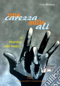 Una carezza sulle ali78 interviste sulla musica. E-book. Formato Mobipocket ebook di Guido Michelone