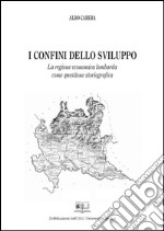 I confini dello sviluppo. La regione economica lombarda come questione storiografica. E-book. Formato PDF ebook