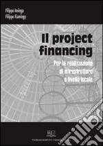 Il project financing: Per le realizzazione di infrastrutture a livello locale. E-book. Formato PDF ebook