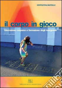 Il corpo in giocoEducazione corporea e formazione degli insegnanti. E-book. Formato EPUB ebook di Giovanna Ravelli