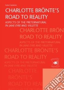 Charlotte Brönte’s road to realityAspects of the preternatural in Jane Eyre and Villette. E-book. Formato Mobipocket ebook di Luisa Conti Camaiora