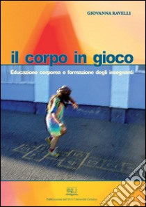 Il corpo in giocoEducazione corporea e formazione degli insegnanti. E-book. Formato PDF ebook di Giovanna Ravelli