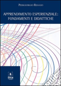 Apprendimento esperienzialeFondamenti e didattiche. E-book. Formato PDF ebook di Piergiorgio Reggio