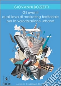 Gli eventi quali leva di marketing territoriale per la valorizzazione urbana. E-book. Formato EPUB ebook di Giovanni Bozzetti