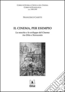 Il cinema, per esempio: La nascita e lo sviluppo del cinema tra Otto e Novecento. E-book. Formato EPUB ebook di Francesco Casetti