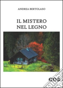 Il mistero nel legno. E-book. Formato Mobipocket ebook di Andrea Bertolaso