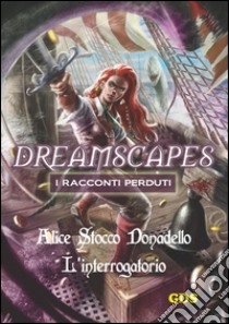 L'interrogatorio - Dreamscapes - I racconti perduti- Volume 14. E-book. Formato EPUB ebook di Alice Stocco Donadello