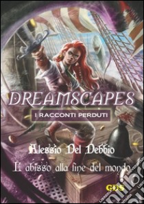 L'abisso alla fine del mondo - Dreamscapes I racconti perduti- Volume 16. E-book. Formato Mobipocket ebook di Alessio Del Debbio
