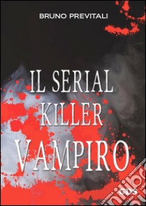 Il serial killer vampiro. E-book. Formato EPUB ebook di Bruno Previtali