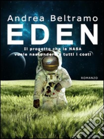 EdenIl progetto che la Nasa vuole nascondere a tutti i costi. E-book. Formato EPUB ebook di Andrea Beltramo