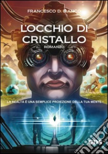 L'occhio di cristallo - l'alba di una vita. E-book. Formato Mobipocket ebook di Francesco D. Bianco