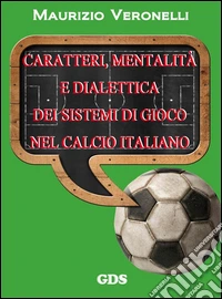 Caratteri, mentalità e dialettica dei sistemi di gioco nel calcio italiano. E-book. Formato Mobipocket ebook