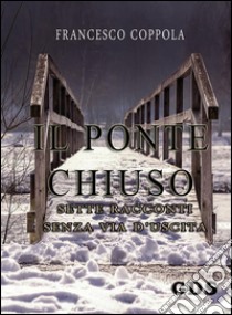 Il ponte chiuso- sette racconti senza via d'uscita. E-book. Formato EPUB ebook di Francesco Coppola