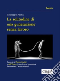 La solitudine di una generazione senza lavoro. E-book. Formato Mobipocket ebook di Giuseppe Palma