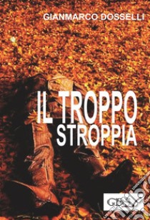 Il troppo stroppia. E-book. Formato EPUB ebook di Gianmarco Dosselli