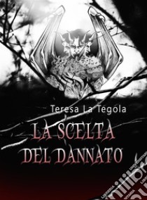 La scelta del dannato. E-book. Formato EPUB ebook di Teresa La tegola