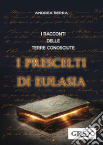 I racconti delle terre conosciute - I prescelti di Eulasia. E-book. Formato Mobipocket ebook di Andrea Berra