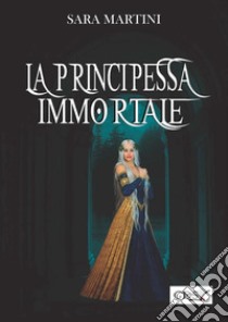 La principessa immortale. E-book. Formato EPUB ebook di Sara Martini