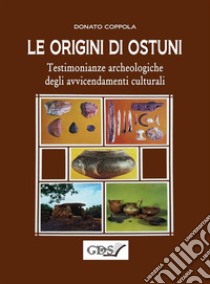 Le origini di Ostuni. Testimonianze archeologiche degli avvicendamenti culturali. E-book. Formato EPUB ebook di Donato Coppola