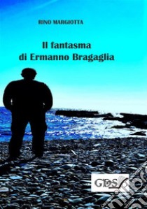 Il fantasma di Ermanno Bragaglia. E-book. Formato Mobipocket ebook di Rino Margiotta