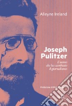 Joseph Pulitzer: L’uomo che ha cambiato il giornalismo. E-book. Formato EPUB ebook