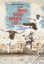 Come Ibra, Kobe, Bruce Lee: Lo sport e la costruzione del carattere. E-book. Formato EPUB ebook