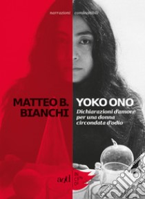 Yoko Ono: Dichiarazioni d’amore per una donna circondata d’odio. E-book. Formato EPUB ebook di Matteo B Bianchi