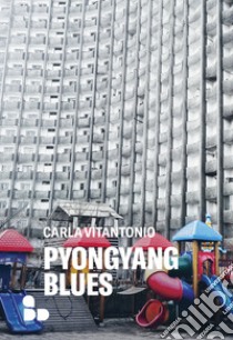 Pyongyang blues. E-book. Formato EPUB ebook di Carla Vitantonio