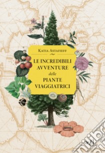 Le incredibili avventure delle piante viaggiatrici. E-book. Formato EPUB ebook di Katia Astafieff