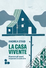 La casa vivente: Riparare gli spazi, imparare a costruire. E-book. Formato EPUB ebook