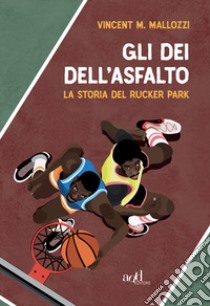 Gli dei dell'asfalto: La storia del Rucker Park. E-book. Formato EPUB ebook di Vincent M. Mallozzi