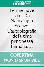 Le mie nove vite: Da Mandalay a Firenze. L’autobiografia dell’ultima principessa birmana. E-book. Formato EPUB ebook