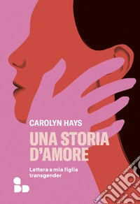 Una storia d'amore: Lettera a mia figlia transgender. E-book. Formato EPUB ebook