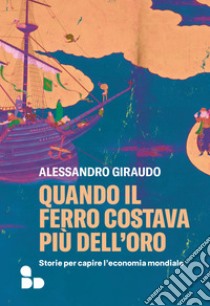 Quando il ferro costava più dell'oro: Storie per capire l'economia mondiale. E-book. Formato EPUB ebook di Alessandro Giraudo