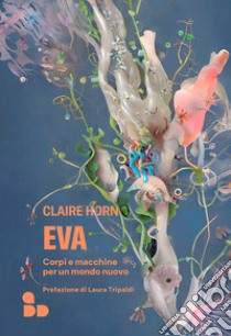 Eva: Corpi e macchine per un mondo nuovo. E-book. Formato EPUB ebook di Claire Horn