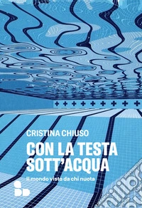 Con la testa sott'acqua: Il mondo visto da chi nuota. E-book. Formato EPUB ebook