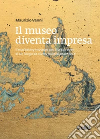 Il museo diventa impresa: Il marketing museale per il break even di un luogo da vivere quotidianamente. E-book. Formato EPUB ebook