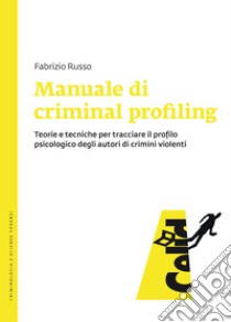 Manuale di criminal profiling: Teorie e tecniche per tracciare il profilo psicologico degli autori di crimini violenti. E-book. Formato EPUB ebook di Fabrizio Russo