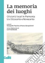 La memoria dei luoghi: Gli storici locali in Piemonte tra Ottocento e Novecento. E-book. Formato PDF ebook