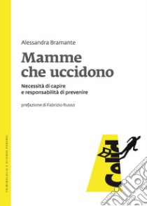 Mamme che uccidono: Necessità di capire e responsabilità di prevenire. E-book. Formato PDF ebook di Alessandra Bramante