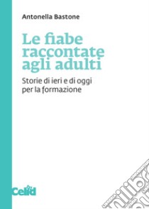 Le fiabe raccontate agli adulti: Storie di ieri e di oggi per la formazione. E-book. Formato PDF ebook di Antonella Bastone