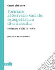 Formare al Servizio sociale: le aspettative di chi studia: Uno studio di caso su Torino. E-book. Formato PDF ebook di Cesare Bianciardi