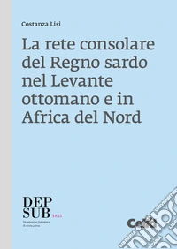 La rete consolare del Regno sardo nel Levante ottomano e in Africa del Nord. E-book. Formato PDF ebook