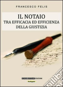 Il notaio: Tra efficacia ed efficienza della giustizia. E-book. Formato Mobipocket ebook di Francesco Felis