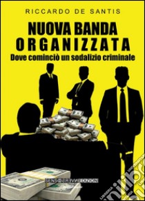 Nuova banda organizzata : Dove cominciò un sodalizio criminale. E-book. Formato EPUB ebook di Riccardo De Santis
