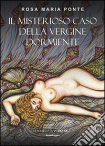 Il misterioso caso della vergine dormiente. E-book. Formato EPUB ebook di Rosa Maria Ponte